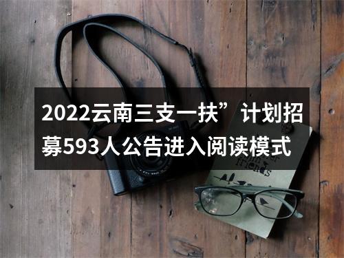 2022云南三支一扶”计划招募593人公告进入阅读模式 图片