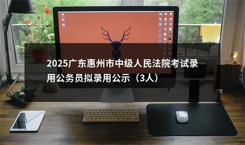2025广东惠州市中级人民法院考试录用公务员拟录用公示（3人） 图片