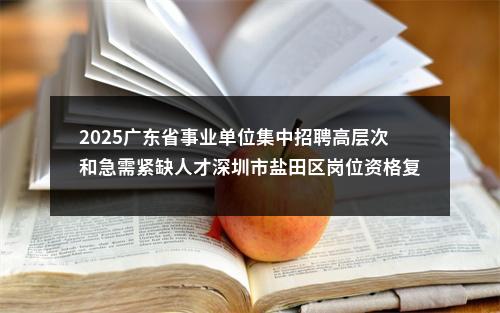 2025广东省事业单位集中招聘高层次和急需紧缺人才深圳市盐田区岗位资格复审公告（第二轮） 图片