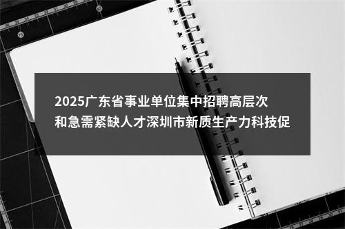2025广东省事业单位集中招聘高层次和急需紧缺人才深圳市新质生产力科技促进中心招聘岗位拟聘用人员公示 图片