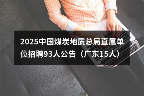 2025中国煤炭地质总局直属单位招聘93人公告（广东15人） 图片
