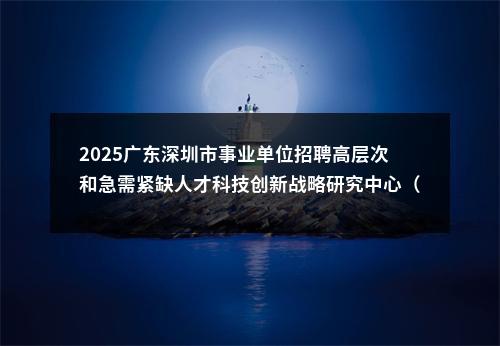 2025广东深圳市事业单位招聘高层次和急需紧缺人才科技创新战略研究中心（深圳虚拟大学园管理服务中心）招聘岗位拟聘用人员公示 图片