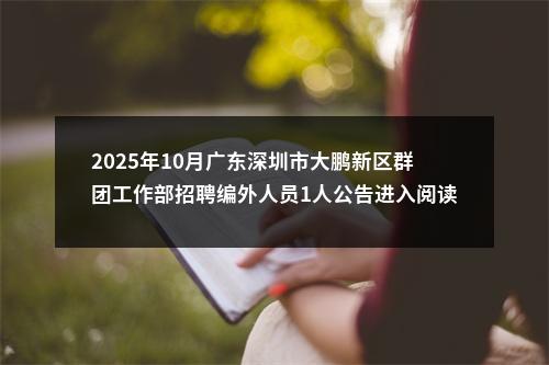2025年10月广东深圳市大鹏新区群团工作部招聘编外人员1人公告进入阅读模式 图片