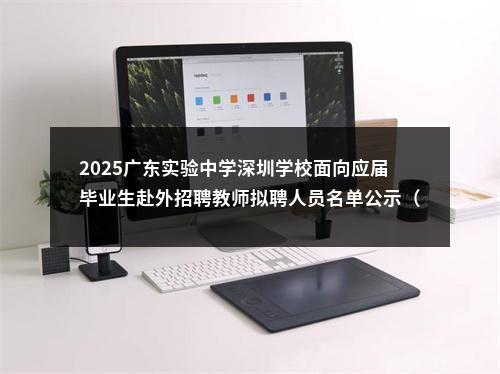 2025广东实验中学深圳学校面向应届毕业生赴外招聘教师拟聘人员名单公示（二） 图片