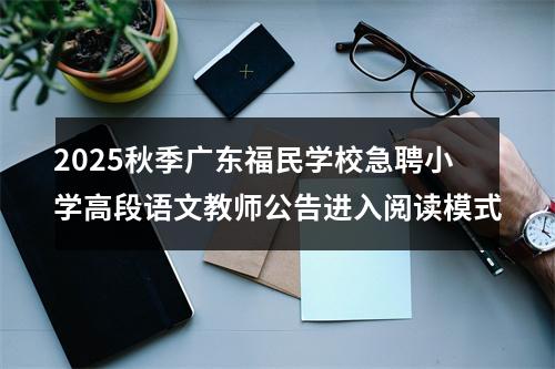 2025秋季广东福民学校急聘小学高段语文教师公告进入阅读模式 图片