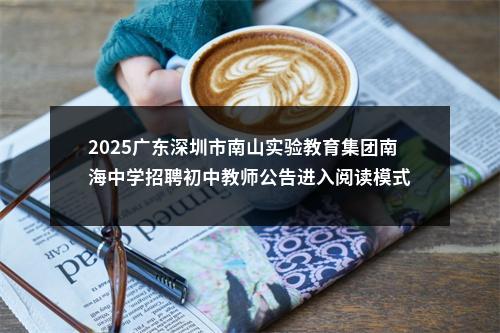 2025广东深圳市南山实验教育集团南海中学招聘初中教师公告进入阅读模式 图片