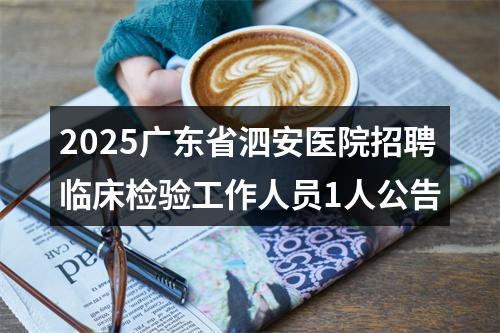 2025广东省泗安医院招聘临床检验工作人员1人公告 图片