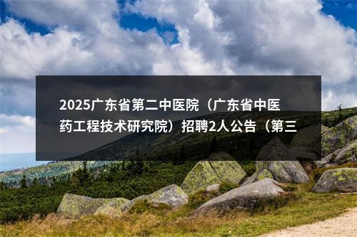 2025广东省第二中医院（广东省中医药工程技术研究院）招聘2人公告（第三批） 图片