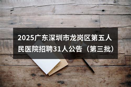 2025广东深圳市龙岗区第五人民医院招聘31人公告（第三批） 图片