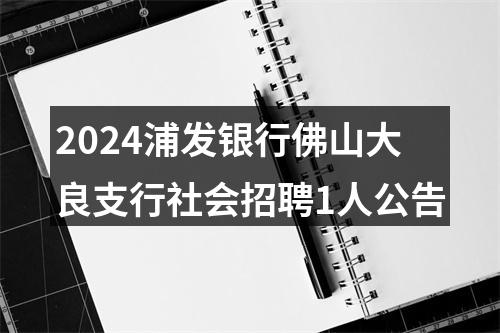2024浦发银行佛山大良支行社会招聘1人公告 图片