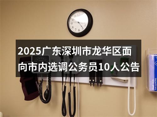 2025广东深圳市龙华区面向市内选调公务员10人公告 图片