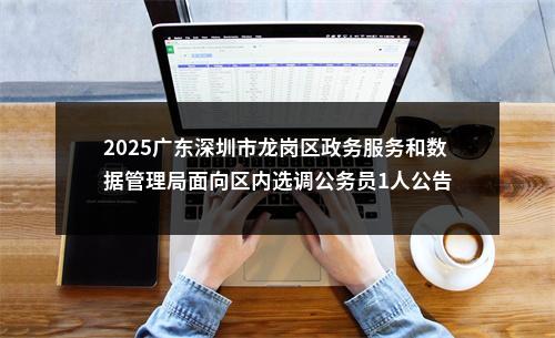 2025广东深圳市龙岗区政务服务和数据管理局面向区内选调公务员1人公告 图片