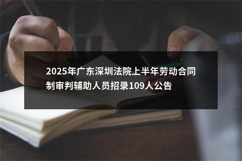 2025年广东深圳法院上半年劳动合同制审判辅助人员招录109人公告 图片