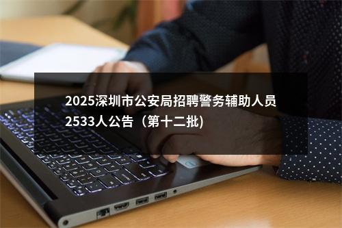 2025深圳市公安局招聘警务辅助人员2533人公告（第十二批) 图片