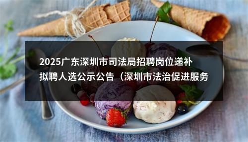 2025广东深圳市司法局招聘岗位递补拟聘人选公示公告（深圳市法治促进服务中心） 图片