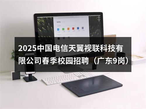 2025中国电信天翼视联科技有限公司春季校园招聘（广东9岗） 图片