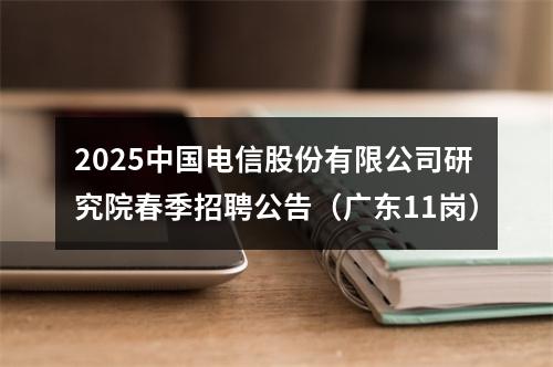 2025中国电信股份有限公司研究院春季招聘公告（广东11岗） 图片