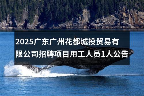 2025广东广州花都城投贸易有限公司招聘项目用工人员1人公告 图片