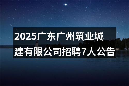 2025广东广州筑业城建有限公司招聘7人公告 图片