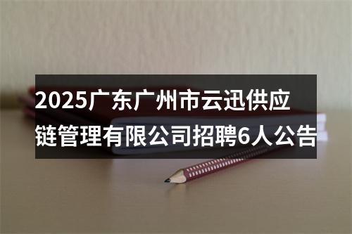 2025广东广州市云迅供应链管理有限公司招聘6人公告 图片