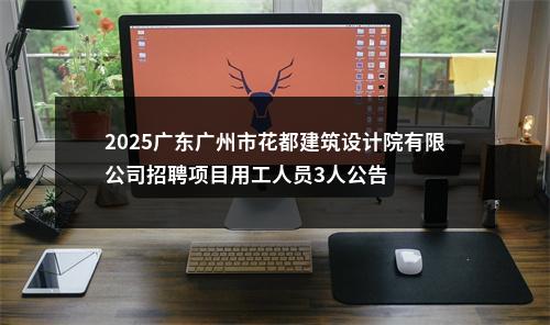 2025广东广州市花都建筑设计院有限公司招聘项目用工人员3人公告 图片
