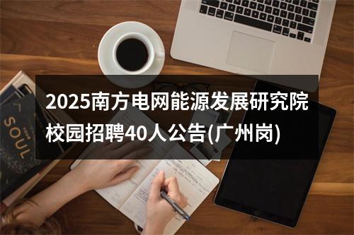 2025南方电网能源发展研究院校园招聘40人公告(广州岗) 图片