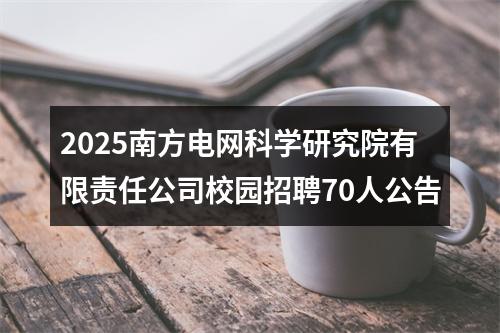 2025南方电网科学研究院有限责任公司校园招聘70人公告 图片